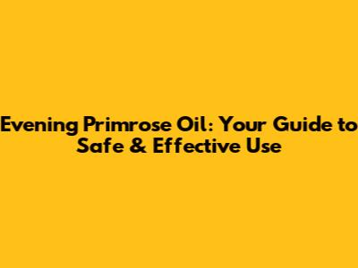 Evening Primrose Oil: Your Guide to Safe & Effective Use
