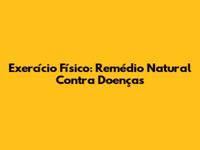 Exercício Físico: Remédio Natural Contra Doenças