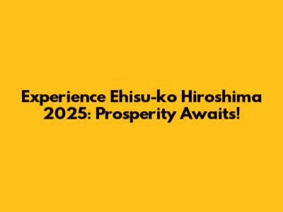 Experience Ehisu-ko Hiroshima 2025: Prosperity Awaits!
