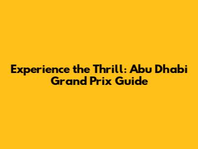 Experience the Thrill: Abu Dhabi Grand Prix Guide