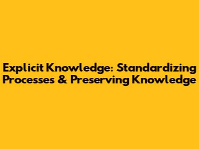 Explicit Knowledge: Standardizing Processes & Preserving Knowledge