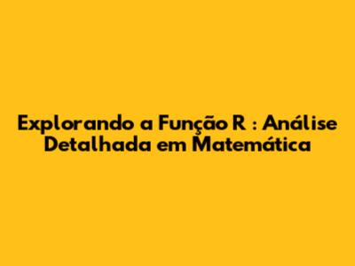 Explorando a Função R*: Análise Detalhada em Matemática