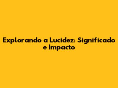 Explorando a Lucidez: Significado e Impacto