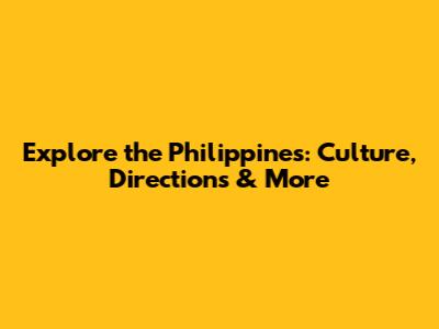 Explore the Philippines: Culture, Directions & More
