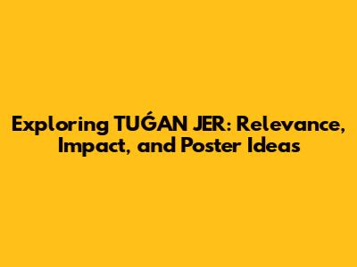 Exploring TUǴAN JER: Relevance, Impact, and Poster Ideas