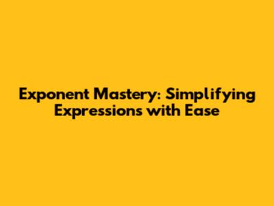 Exponent Mastery: Simplifying Expressions with Ease