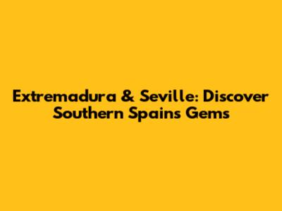 Extremadura & Seville: Discover Southern Spain's Gems