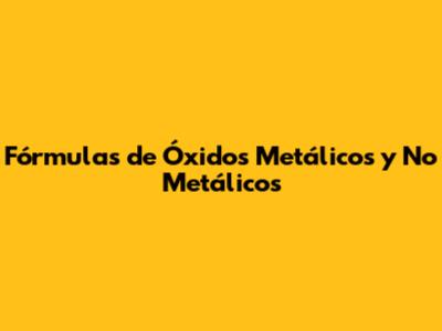 Fórmulas de Óxidos Metálicos y No Metálicos