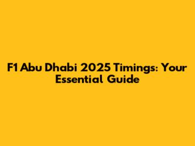 F1 Abu Dhabi 2025 Timings: Your Essential Guide