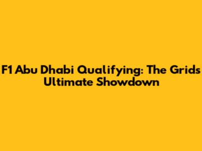 F1 Abu Dhabi Qualifying: The Grid's Ultimate Showdown