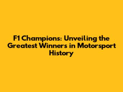 F1 Champions: Unveiling the Greatest Winners in Motorsport History