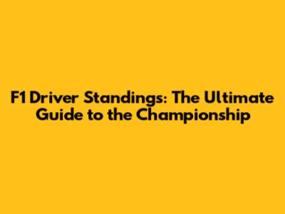 F1 Driver Standings: The Ultimate Guide to the Championship