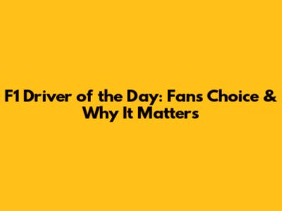 F1 Driver of the Day: Fan's Choice & Why It Matters
