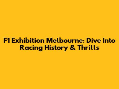 F1 Exhibition Melbourne: Dive Into Racing History & Thrills
