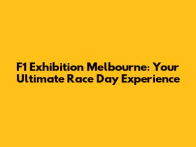 F1 Exhibition Melbourne: Your Ultimate Race Day Experience
