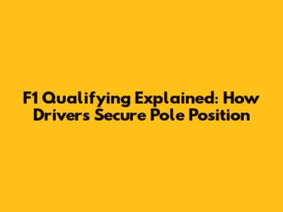 F1 Qualifying Explained: How Drivers Secure Pole Position