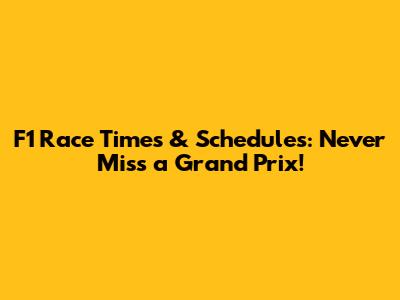 F1 Race Times & Schedules: Never Miss a Grand Prix!