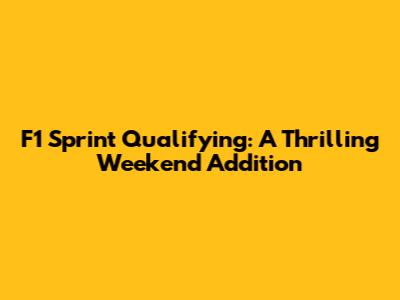 F1 Sprint Qualifying: A Thrilling Weekend Addition