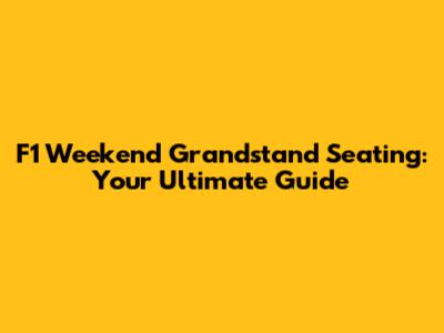 F1 Weekend Grandstand Seating: Your Ultimate Guide