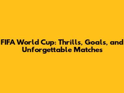 FIFA World Cup: Thrills, Goals, and Unforgettable Matches