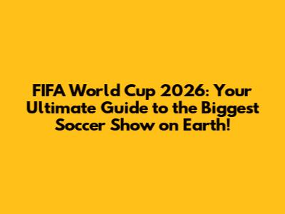 FIFA World Cup 2026: Your Ultimate Guide to the Biggest Soccer Show on Earth!