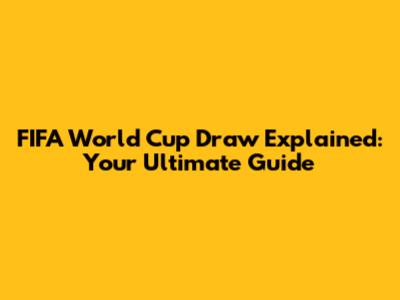 FIFA World Cup Draw Explained: Your Ultimate Guide