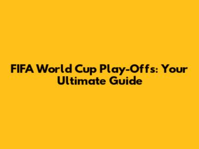 FIFA World Cup Play-Offs: Your Ultimate Guide