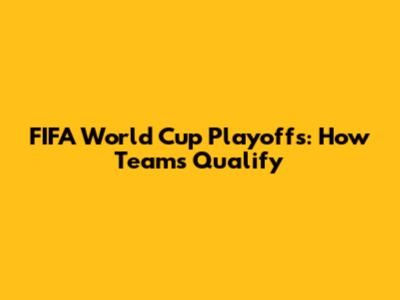 FIFA World Cup Playoffs: How Teams Qualify