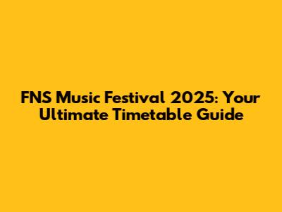 FNS Music Festival 2025: Your Ultimate Timetable Guide