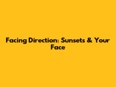 Facing Direction: Sunsets & Your Face