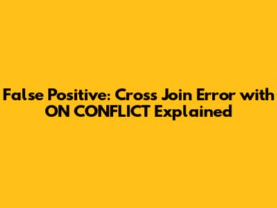 False Positive: Cross Join Error with ON CONFLICT Explained