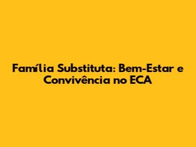 Família Substituta: Bem-Estar e Convivência no ECA