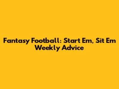 Fantasy Football: Start 'Em, Sit 'Em Weekly Advice