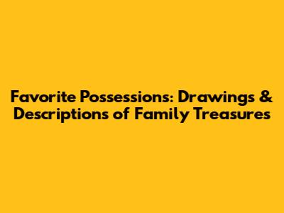 Favorite Possessions: Drawings & Descriptions of Family Treasures