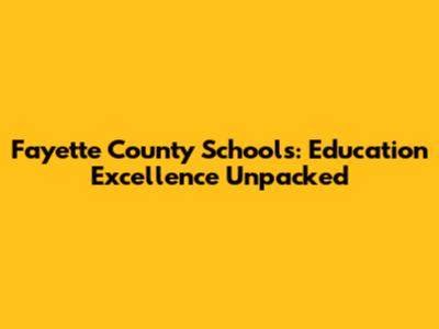 Fayette County Schools: Education Excellence Unpacked