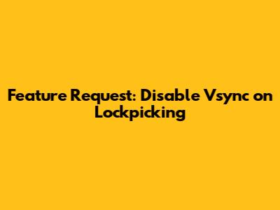 Feature Request: Disable Vsync on Lockpicking