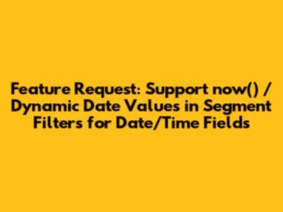Feature Request: Support now() / Dynamic Date Values in Segment Filters for Date/Time Fields