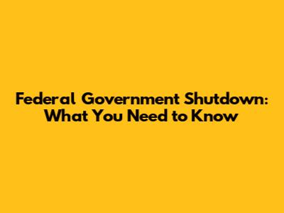 Federal Government Shutdown: What You Need to Know