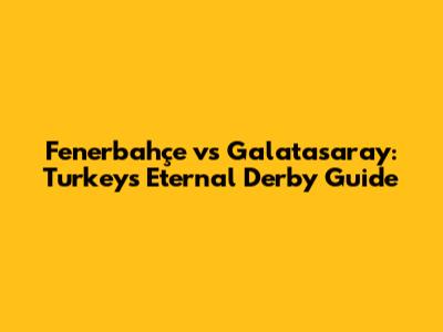 Fenerbahçe vs Galatasaray: Turkey's Eternal Derby Guide