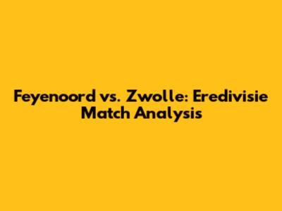 Feyenoord vs. Zwolle: Eredivisie Match Analysis