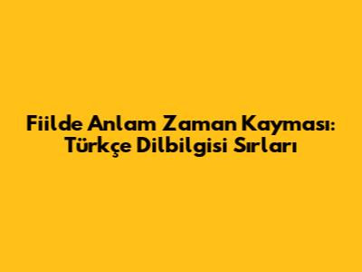 Fiilde Anlam Zaman Kayması: Türkçe Dilbilgisi Sırları