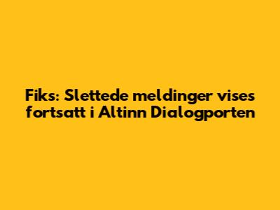 Fiks: Slettede meldinger vises fortsatt i Altinn Dialogporten