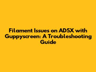 Filament Issues on AD5X with Guppyscreen: A Troubleshooting Guide