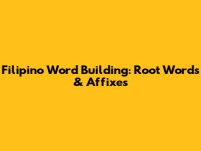 Filipino Word Building: Root Words & Affixes