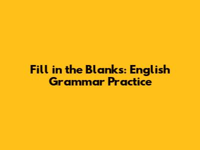 Fill in the Blanks: English Grammar Practice