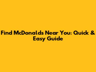 Find McDonald's Near You: Quick & Easy Guide