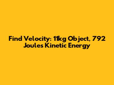 Find Velocity: 11kg Object, 792 Joules Kinetic Energy