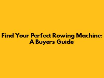 Find Your Perfect Rowing Machine: A Buyer's Guide