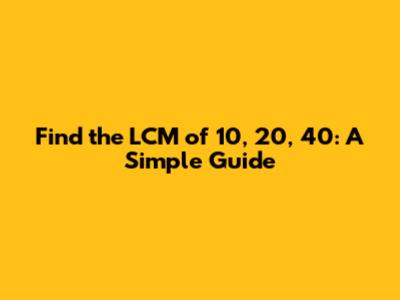 Find the LCM of 10, 20, 40: A Simple Guide