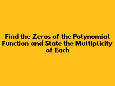 Find the Zeros of the Polynomial Function and State the Multiplicity of Each